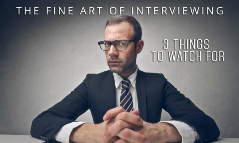 The Fine Art of Interviewing: 3 Things to Watch For